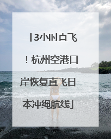 3小时直飞！杭州空港口岸恢复直飞日本冲绳航线